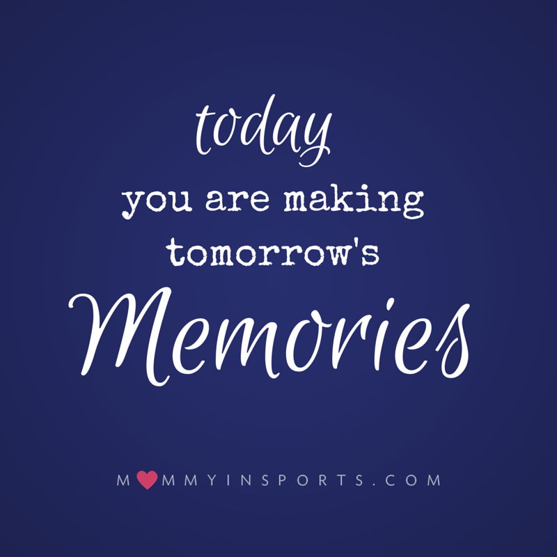 Today you are making tomorrow's memories